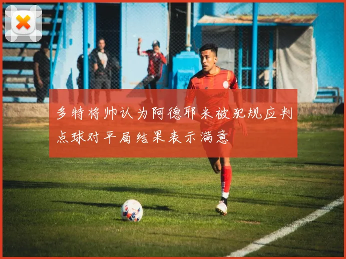 多特将帅认为阿德耶米被犯规应判点球对平局结果表示满意