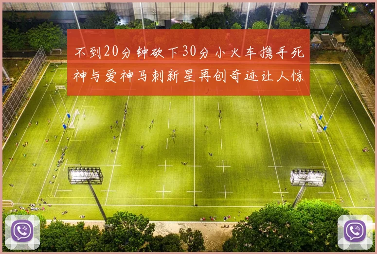 不到20分钟砍下30分小火车携手死神与爱神马刺新星再创奇迹让人惊讶