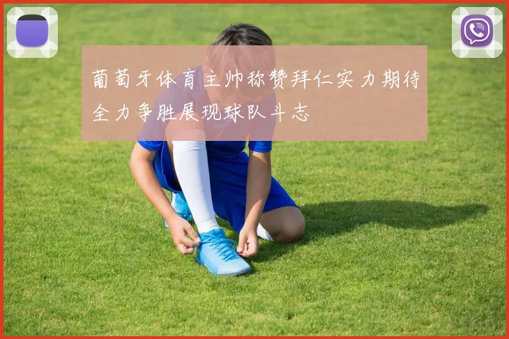 葡萄牙体育主帅称赞拜仁实力期待全力争胜展现球队斗志