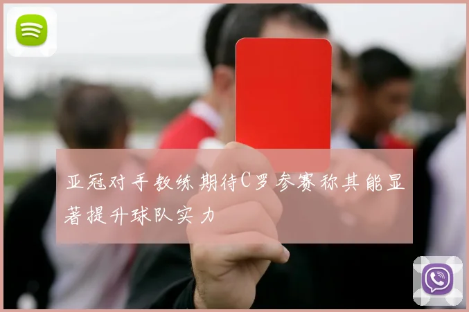 亚冠对手教练期待C罗参赛称其能显著提升球队实力