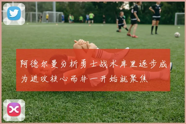 阿德尔曼分析勇士战术库里逐步成为进攻核心而非一开始就聚焦
