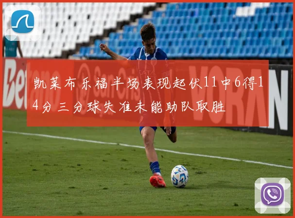 凯莱布乐福半场表现起伏11中6得14分三分球失准未能助队取胜