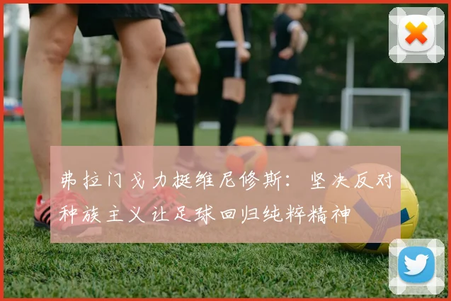 弗拉门戈力挺维尼修斯：坚决反对种族主义让足球回归纯粹精神