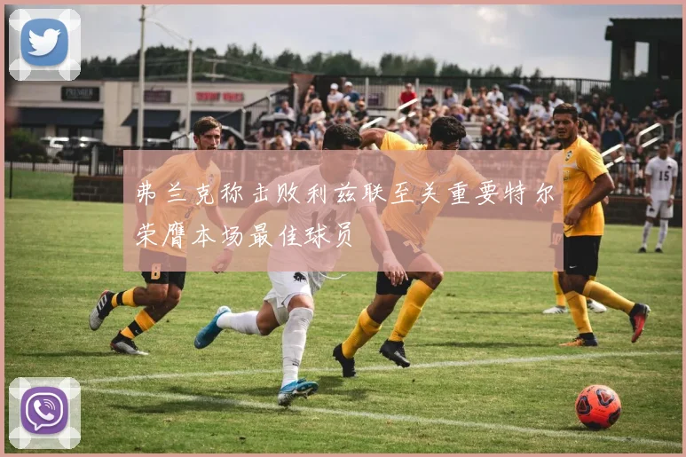 弗兰克称击败利兹联至关重要特尔荣膺本场最佳球员