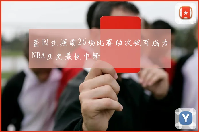 奎因生涯前26场比赛助攻破百成为NBA历史最快中锋