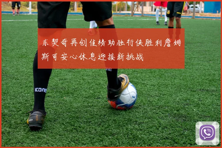 东契奇再创佳绩助独行侠胜利詹姆斯可安心休息迎接新挑战