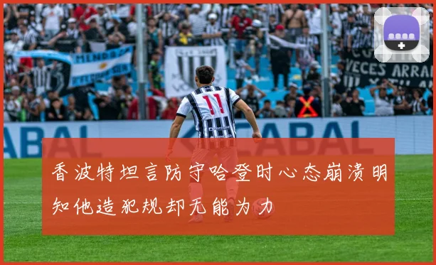 香波特坦言防守哈登时心态崩溃明知他造犯规却无能为力