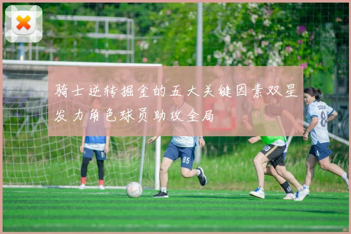 骑士逆转掘金的五大关键因素双星发力角色球员助攻全局