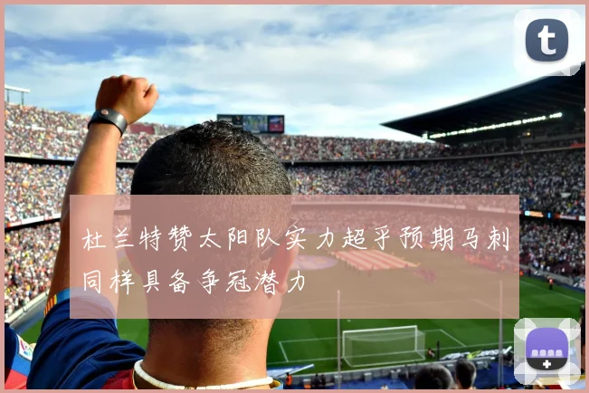 杜兰特赞太阳队实力超乎预期马刺同样具备争冠潜力