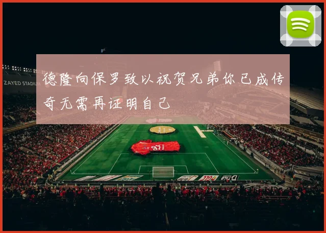 德隆向保罗致以祝贺兄弟你已成传奇无需再证明自己