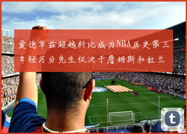 爱德华兹超越科比成为NBA历史第三年轻万分先生仅次于詹姆斯和杜兰特