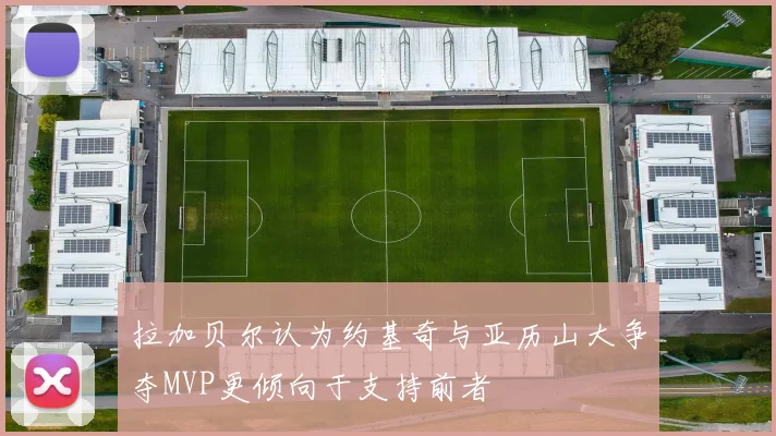 拉加贝尔认为约基奇与亚历山大争夺MVP更倾向于支持前者