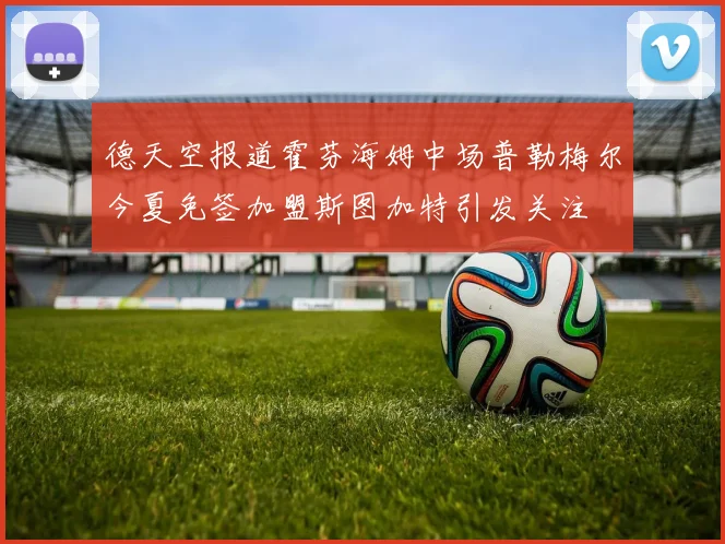 德天空报道霍芬海姆中场普勒梅尔今夏免签加盟斯图加特引发关注