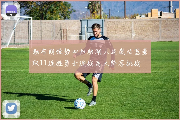 勒布朗强势回归助湖人逆袭活塞豪取11连胜勇士迎战高大阵容挑战