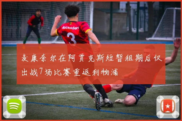 麦康奈尔在阿贾克斯短暂租期后仅出战7场比赛重返利物浦
