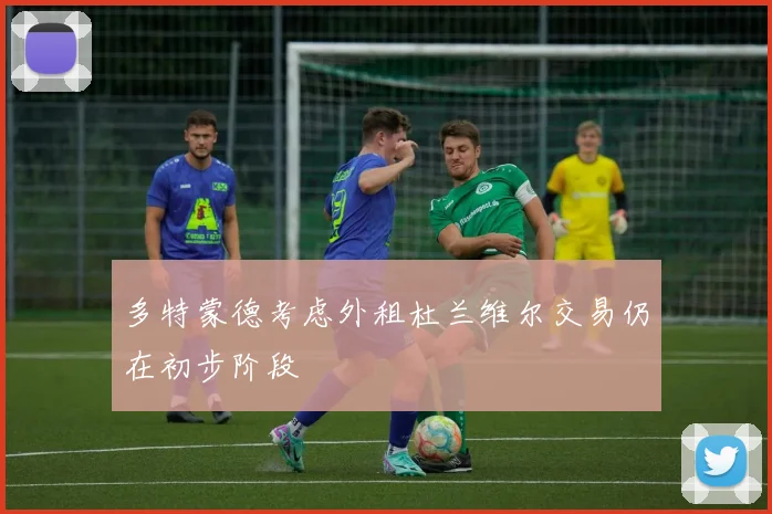 多特蒙德考虑外租杜兰维尔交易仍在初步阶段