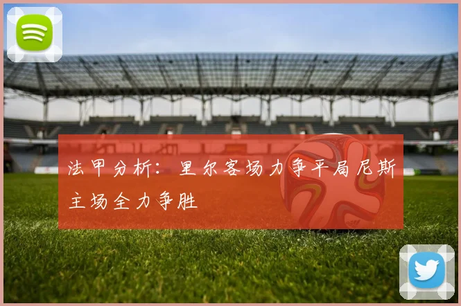 法甲分析：里尔客场力争平局尼斯主场全力争胜