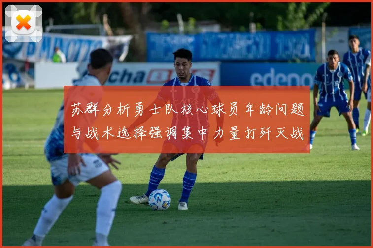 苏群分析勇士队核心球员年龄问题与战术选择强调集中力量打歼灭战的重要性