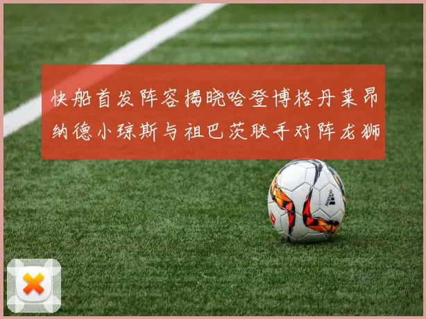 快船首发阵容揭晓哈登博格丹莱昂纳德小琼斯与祖巴茨联手对阵龙狮