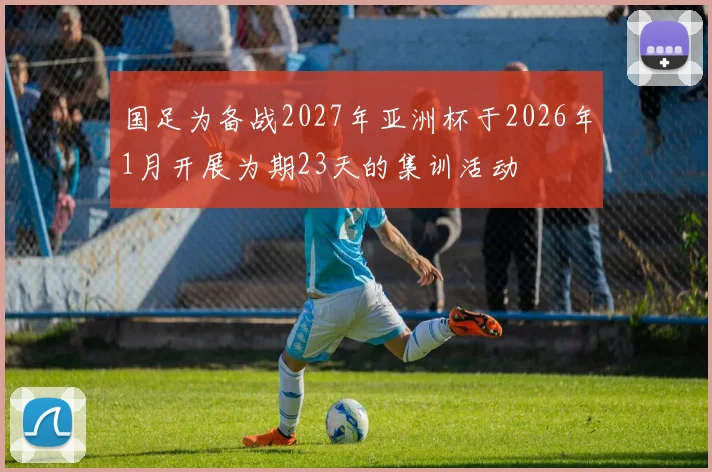 国足为备战2027年亚洲杯于2026年1月开展为期23天的集训活动